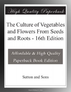 The Culture of Vegetables and Flowers From Seeds and Roots – 16th Edition