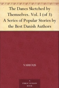 The Danes Sketched by Themselves. Vol. I (of 3) A Series of Popular Stories by the Best Danish Authors