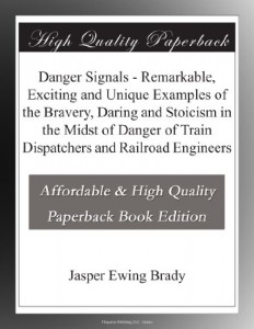 Danger Signals – Remarkable, Exciting and Unique Examples of the Bravery, Daring and Stoicism in the Midst of Danger of Train Dispatchers and Railroad Engineers