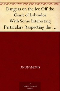 Dangers on the Ice Off the Coast of Labrador With Some Interesting Particulars Respecting the Natives of that Country