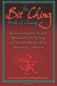 The Bit Ching Book of Change: Reinterpreting the Ancient Wisdom of The I Ching  to Deal with Modern Day Morons & Confusion