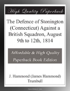 The Defence of Stonington (Connecticut) Against a British Squadron, August 9th to 12th, 1814