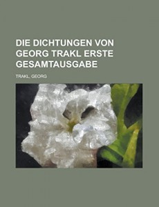 Die Dichtungen von Georg Trakl Erste Gesamtausgabe (German Edition)