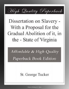 Dissertation on Slavery – With a Proposal for the Gradual Abolition of it, in the – State of Virginia