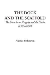 The Dock and the Scaffold (The Manchester Tragedy and the Cruise of the Jacknell)