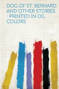 Dog of St. Bernard and Other Stories: Printed in Oil Colors