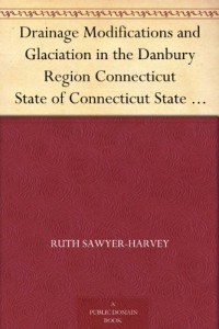 Drainage Modifications and Glaciation in the Danbury Region Connecticut State of Connecticut State Geological and Natural History Survey Bulletin No. 30