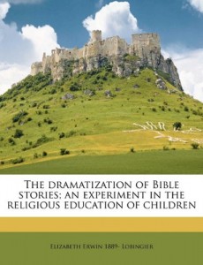 The dramatization of Bible stories; an experiment in the religious education of children