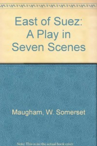 East of Suez: A Play in 7 Scenes (The works of W. Somerset Maugham)