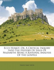 Ecce Homo!, Or, A Critical Inquiry Into The History Of Jesus Of Nazareth: Being A Rational Analysis Of The Gospels