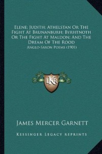 Elene; Judith; Athelstan Or The Fight At Brunanburh; Byrhtnoth Or The Fight At Maldon; And The Dream Of The Rood: Anglo-Saxon Poems (1901)
