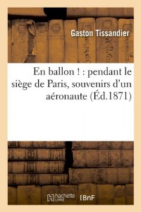 En Ballon !: Pendant Le Siege de Paris, Souvenirs D’Un Aeronaute (Ed.1871) (French Edition)