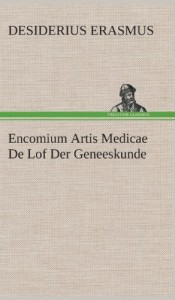 Encomium Artis Medicae de Lof Der Geneeskunde (Dutch Edition)