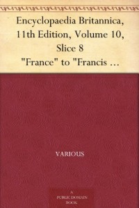 Encyclopaedia Britannica, 11th Edition, Volume 10, Slice 8 “France” to “Francis Joseph I.”
