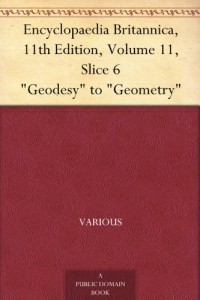 Encyclopaedia Britannica, 11th Edition, Volume 11, Slice 6 “Geodesy” to “Geometry”