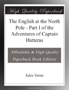 The English at the North Pole – Part I of the Adventures of Captain Hatteras