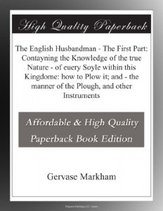 The English Husbandman – The First Part: Contayning the Knowledge of the true Nature – of euery Soyle within this Kingdome: how to Plow it; and – the manner of the Plough, and other Instruments