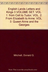 English Lands Letters and Kings 3 VOLUME SET. VOL. 1: from Celt to Tudor; VOL. 2: From Elizabeth to Anne; VOL. 3: Queen Anne and the Georges