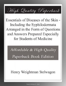 Essentials of Diseases of the Skin – Including the Syphilodermata Arranged in the Form of Questions and Answers Prepared Especially for Students of Medicine