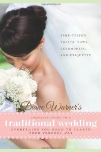 Diane Warner’s Complete Guide to a Traditional Wedding: Time-Tested Toasts, Vows, Ceremonies & Etiquette: Everything You Need to Create Your Perfect Day