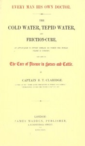 Every Man His Own Doctor The Cold Water, Tepid Water, and Friction-Cure, as Applicable to Every Disease to Which the Human Frame is Subject, and Also to the Cure of Disease in Horses and Cattle