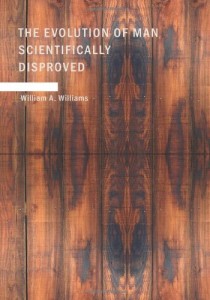 The Evolution of Man Scientifically Disproved: In 50 Arguments