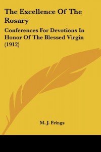 The Excellence Of The Rosary: Conferences For Devotions In Honor Of The Blessed Virgin (1912)