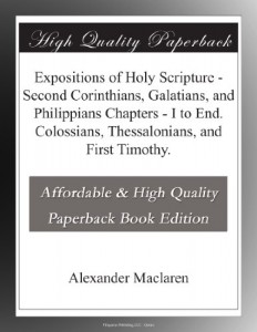 Expositions of Holy Scripture – Second Corinthians, Galatians, and Philippians Chapters – I to End. Colossians, Thessalonians, and First Timothy.