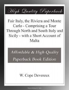 Fair Italy, the Riviera and Monte Carlo – Comprising a Tour Through North and South Italy and Sicily – with a Short Account of Malta