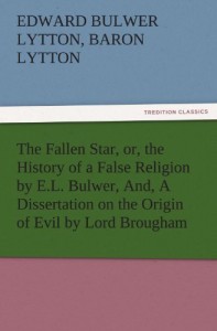 The Fallen Star, or, the History of a False Religion by E.L. Bulwer, And, A Dissertation on the Origin of Evil by Lord Brougham (TREDITION CLASSICS)
