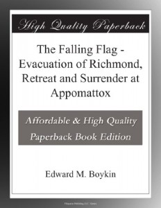 The Falling Flag – Evacuation of Richmond, Retreat and Surrender at Appomattox