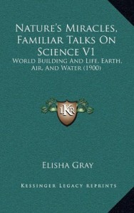 Nature’s Miracles, Familiar Talks On Science V1: World Building And Life, Earth, Air, And Water (1900)