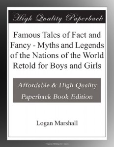 Famous Tales of Fact and Fancy – Myths and Legends of the Nations of the World Retold for Boys and Girls