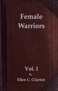 Female Warriors, Vol. I (of 2)        Memorials of Female Valour and Heroism, from the               Mythological Ages to the Present Era.