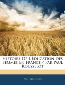Histoire De L’éducation Des Femmes En France / Par Paul Rousselot (French Edition)