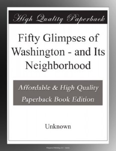 Fifty Glimpses of Washington – and Its Neighborhood