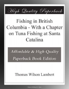 Fishing in British Columbia – With a Chapter on Tuna Fishing at Santa Catalina