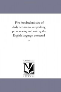 Five hundred mistake of daily occurrence in speaking pronouncing and writing the English language, corrected …