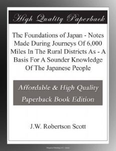 The Foundations of Japan – Notes Made During Journeys Of 6,000 Miles In The Rural Districts As – A Basis For A Sounder Knowledge Of The Japanese People