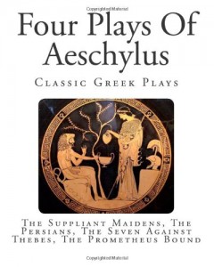 Four Plays Of Aeschylus: The Suppliant Maidens, The Persians, The Seven Against Thebes, The Prometheus Bound (The Plays Of Aeschylus)