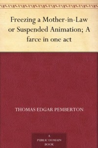 Freezing a Mother-in-Law or Suspended Animation; A farce in one act