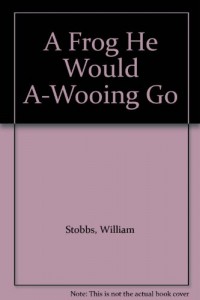 A Frog He Would A-Wooing Go