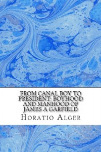 From Canal Boy to President: Boyhood and Manhood of James A Garfield