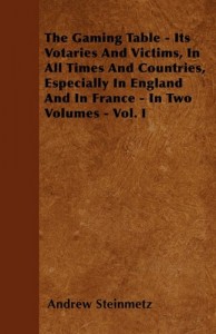 The Gaming Table – Its Votaries And Victims, In All Times And Countries, Especially In England And In France – In Two Volumes – Vol. I