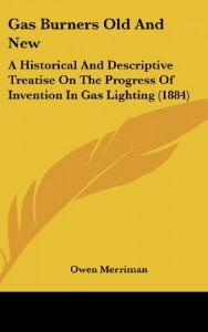 Gas Burners Old and New: A Historical and Descriptive Treatise on the Progress of Invention in Gas Lighting (1884)