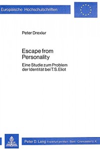 Escape From Personality: Eine Studie zum Problem der Identität bei T.S. Eliot (Europaische Hochschulschriften : Reihe 14, Angelsachsische Sprache und Literatur) (German Edition)