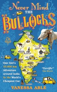 Never Mind the Bullocks: One Girl’s 10,000 km Adventure around India in the World’s Cheapest Car