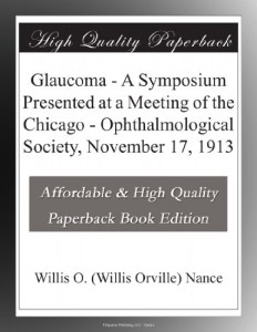 Glaucoma – A Symposium Presented at a Meeting of the Chicago – Ophthalmological Society, November 17, 1913