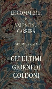 Gli ultimi giorni di Goldoni: Le Commedie, vol. 1 (Italian Edition)