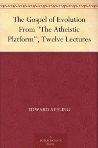 The Gospel of Evolution From “The Atheistic Platform”, Twelve Lectures